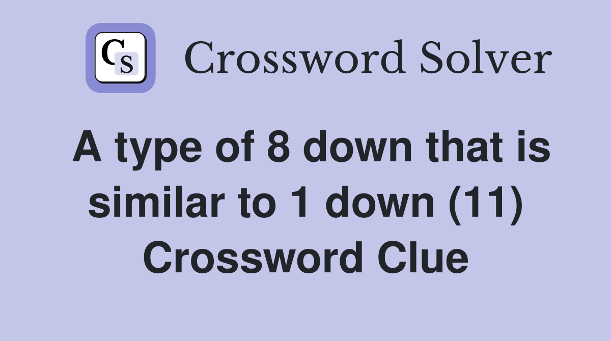 A type of 8 down that is similar to 1 down (11) Crossword Clue